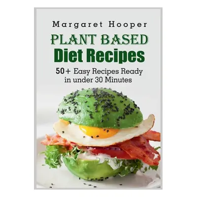 "Plant Based Diet Recipes: 50+ Easy Recipes Ready in under 30 Minutes" - "" ("Hooper Margaret")(