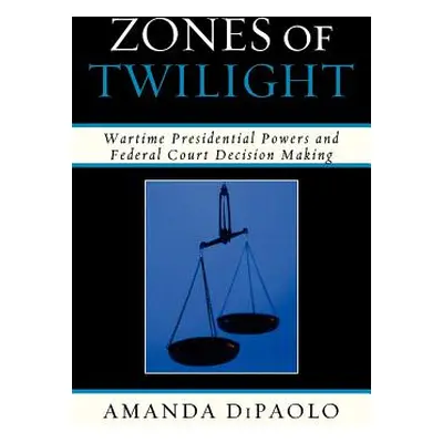 "Zones of Twilight: Wartime Presidential Powers and Federal Court Decision Making" - "" ("Dipaol