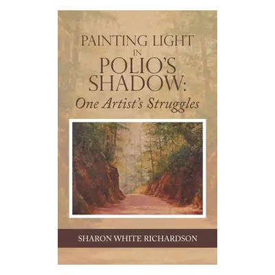 "Painting Light in Polio's Shadow: One Artist's Struggles" - "" ("Richardson Sharon White")(Pevn