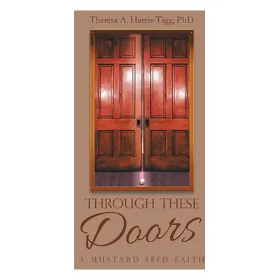 "Through These Doors: A Mustard Seed Faith" - "" ("Harris-Tigg Theresa A.")(Paperback)