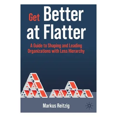 "Get Better at Flatter: A Guide to Shaping and Leading Organizations with Less Hierarchy" - "" (