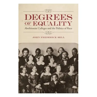 "Degrees of Equality: Abolitionist Colleges and the Politics of Race" - "" ("Bell John Frederick