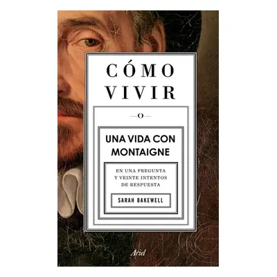 "Cmo Vivir. Una Vida Con Montaigne: En Una Pregunta Y Veinte Intentos de Respuesta" - "" ("Bakew