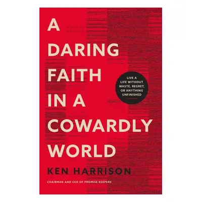 "A Daring Faith in a Cowardly World: Live a Life Without Waste, Regret, or Anything Unfinished" 