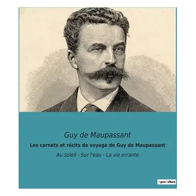 "Les carnets et rcits de voyage de Guy de Maupassant: Au soleil - Sur l'eau - La vie errante" - 