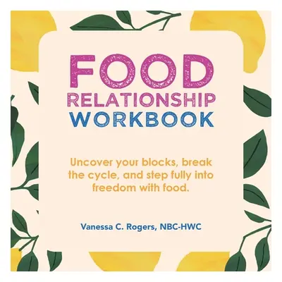 "Food Relationship Workbook: Uncover Your Blocks, Break the Cycle, and Step Fully into Freedom w