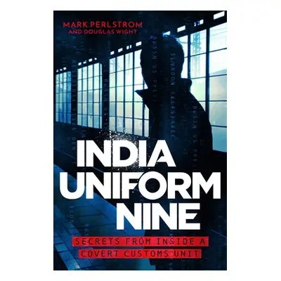 "India Uniform Nine: Secrets from Inside a Covert Customs Unit" - "" ("Perlstrom Mark")(Pevná va