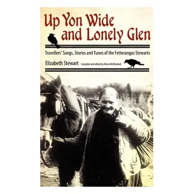 "Up Yon Wide and Lonely Glen: Travellers' Songs, Stories and Tunes of the Fetterangus Stewarts" 