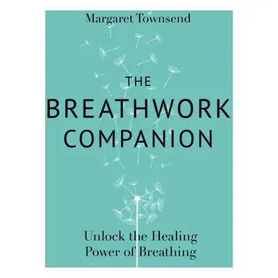 "The Breathwork Companion: Unlock the Healing Power of Breathing" - "" ("Townsend Margaret")(Pap