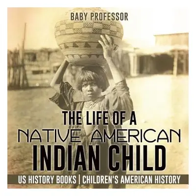 "The Life of a Native American Indian Child - US History Books Children's American History" - ""