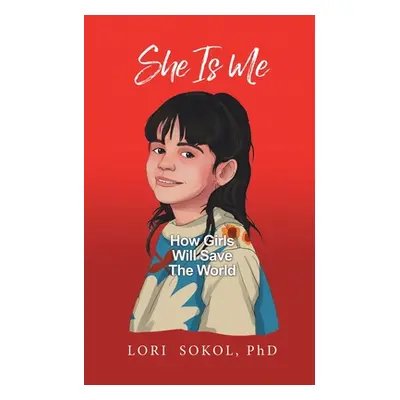 "She Is Me: How Girls Will Save The World" - "" ("Sokol Lori")(Paperback)