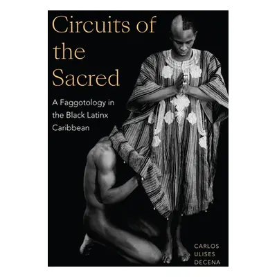 "Circuits of the Sacred: A Faggotology in the Black Latinx Caribbean" - "" ("Decena Carlos Ulise