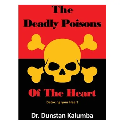 "The Deadly Poisons Of the Heart: Detoxing your Heart" - "" ("Kalumba Dunstan")(Paperback)