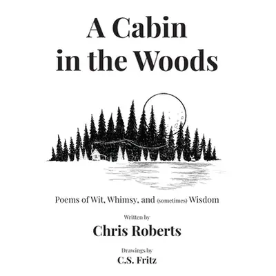 "A Cabin In The Woods: Poems of Wit, Whimsy, and (sometimes) Wisdom" - "" ("Roberts Chris")(Pevn