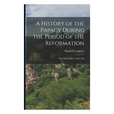 "A History of the Papacy During the Period of the Reformation: The Italian Princes. 1464-1518" -