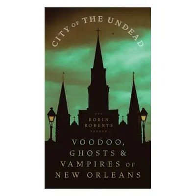 "City of the Undead: Voodoo, Ghosts, and Vampires of New Orleans" - "" ("Roberts Robin Ann")(Pap