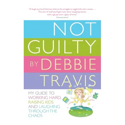 "Not Guilty: My Guide to Working Hard, Raising Kids and Laughing Through the Chaos" - "" ("Travi