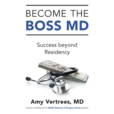 "Become the BOSS MD: Success beyond Residency" - "" ("Vertrees Amy")(Pevná vazba)