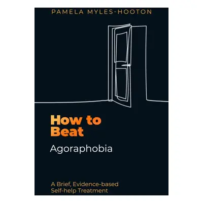 "How to Beat Agoraphobia" - "A Brief, Evidence-based Self-help Treatment" ("Myles-Hooton Pamela"