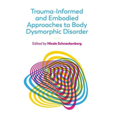 "Trauma-Informed and Embodied Approaches to Body Dysmorphic Disorder" - "" ("Schnackenberg Nicol