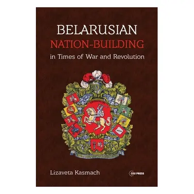 "Belarusian Nation-Building in Times of War and Revolution" - "" ("Kasmach Lizaveta")(Pevná vazb