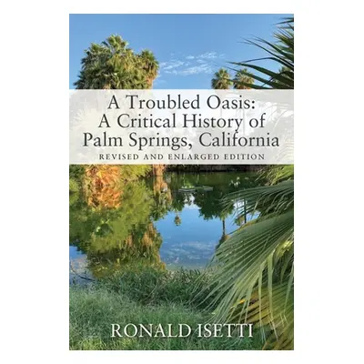 "A Troubled Oasis: A Critical History of Palm Springs, California: Revised and Enlarged Edition"