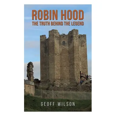 "Robin Hood - The Truth Behind the Legend" - "" ("Wilson Geoff")(Pevná vazba)