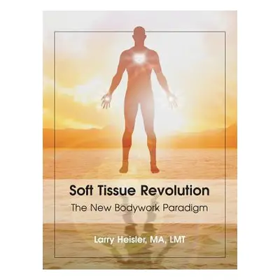 "Soft Tissue Revolution: The New Bodywork Paradigm" - "" ("Heisler Ma Lmt Larry")(Paperback)