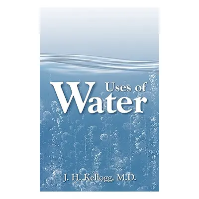 "Uses of Water in Health and Disease" - "" ("Kellogg J. H.")(Paperback)