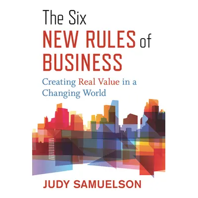 "The Six New Rules of Business: Creating Real Value in a Changing World" - "" ("Samuelson Judy")