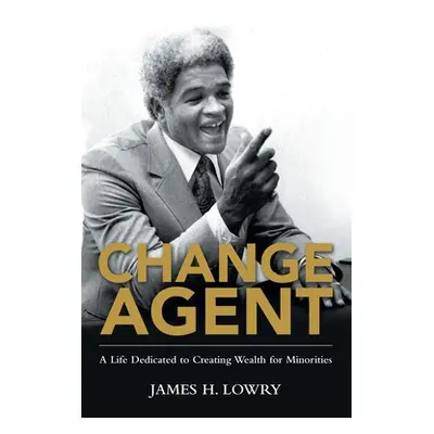 "Change Agent: A Life Dedicated to Creating Wealth for Minorities" - "" ("James H Lowry")(Paperb