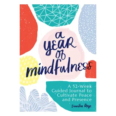 "A Year of Mindfulness: A 52-Week Guided Journal to Cultivate Peace and Presence" - "" ("Raye Je