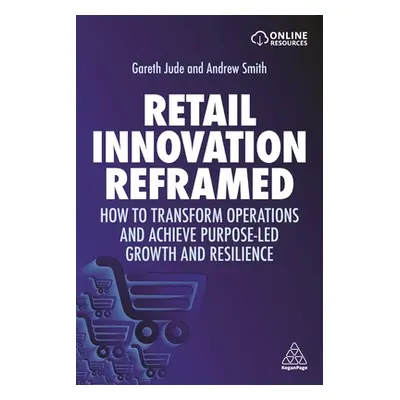 "Retail Innovation Reframed: How to Transform Operations and Achieve Purpose-Led Growth and Resi