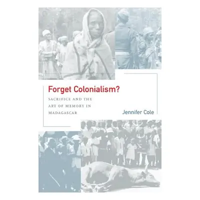 "Forget Colonialism?, 1: Sacrifice and the Art of Memory in Madagascar" - "" ("Cole Jennifer")(P