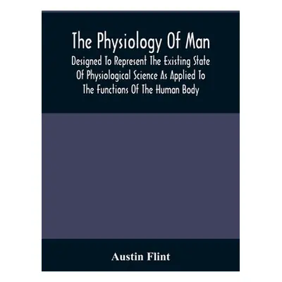 "The Physiology Of Man; Designed To Represent The Existing State Of Physiological Science As App