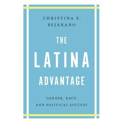 "The Latina Advantage: Gender, Race, and Political Success" - "" ("Bejarano Christina E.")(Paper