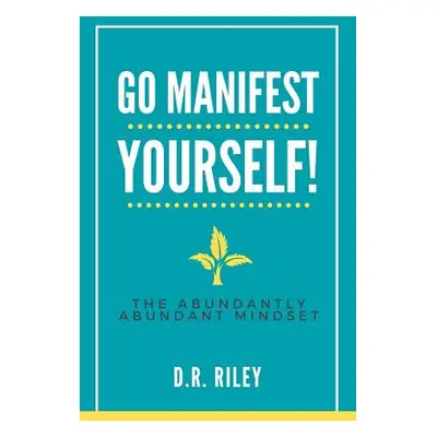 "Go Manifest Yourself!: The Abundantly Abundant Mindset" - "" ("Riley D. R.")(Paperback)