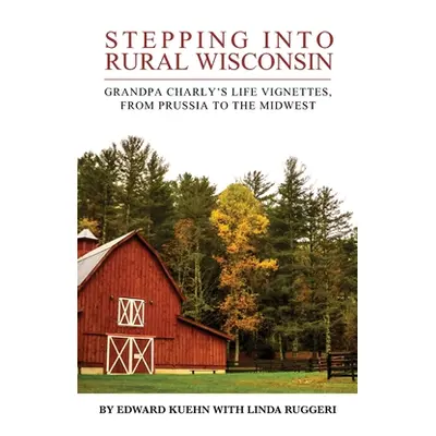 "Stepping into Rural Wisconsin: Grandpa Charly's Life Vignettes, from Prussia to the Midwest" - 