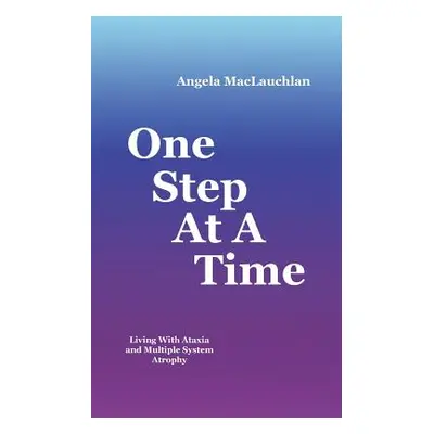 "One Step At A Time: Living With Ataxia and Multiple System Atrophy" - "" ("MacLauchlan Angela")