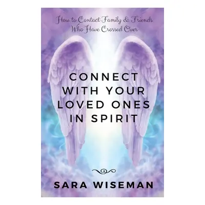 "Connect with Your Loved Ones in Spirit: How To Contact Family & Friends Who Have Crossed Over" 