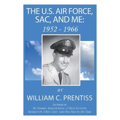 "The U.S. Air Force, SAC, and Me: 1952 - 1966" - "" ("Prentiss William C.")(Pevná vazba)