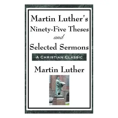 "Martin Luther's Ninety-Five Theses and Selected Sermons" - "" ("Luther Martin")(Pevná vazba)