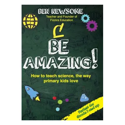 "Be Amazing: How to teach science the way primary kids love" - "" ("Newsome Ben")(Paperback)