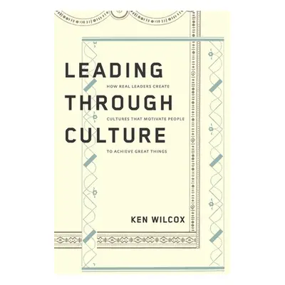 "Leading Through Culture: How Real Leaders Create Cultures That Motivate People to Achieve Great