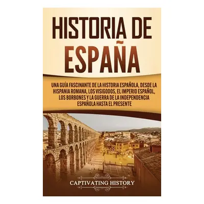 "Historia de Espaa: Una gua fascinante de la historia espaola, desde la Hispania romana, los vis