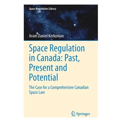 "Space Regulation in Canada: Past, Present and Potential: The Case for a Comprehensive Canadian 