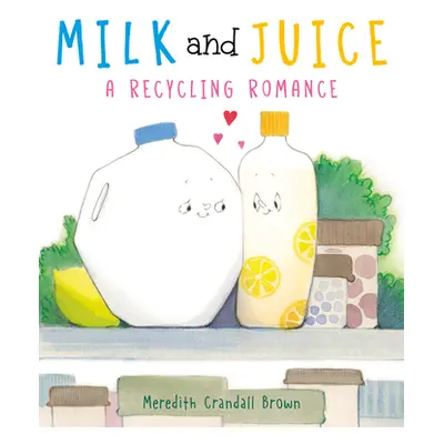 "Milk and Juice: A Recycling Romance" - "" ("Brown Meredith Crandall")(Pevná vazba)