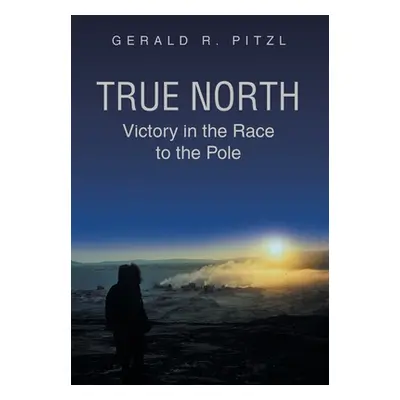 "True North: Victory in the Race to the Pole" - "" ("Pitzl Gerald R.")(Pevná vazba)