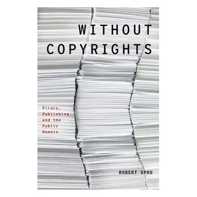 "Without Copyrights: Piracy, Publishing, and the Public Domain" - "" ("Spoo Robert")(Paperback)