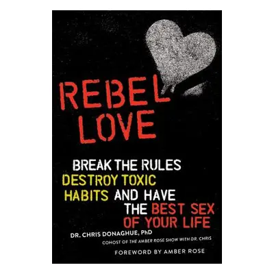 "Rebel Love: Break the Rules, Destroy Toxic Habits, and Have the Best Sex of Your Life" - "" ("D